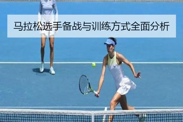 马拉松选手备战与训练方式全面分析