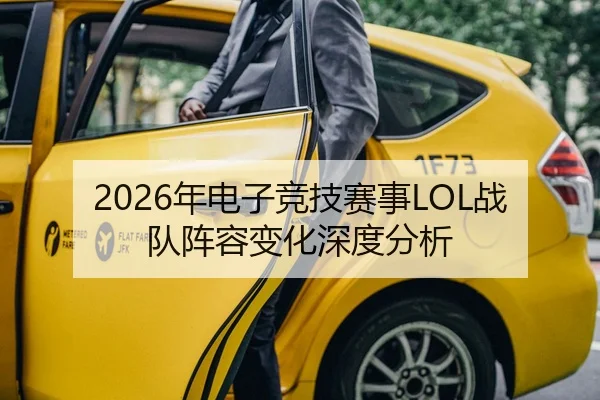 2026年电子竞技赛事LOL战队阵容变化深度分析