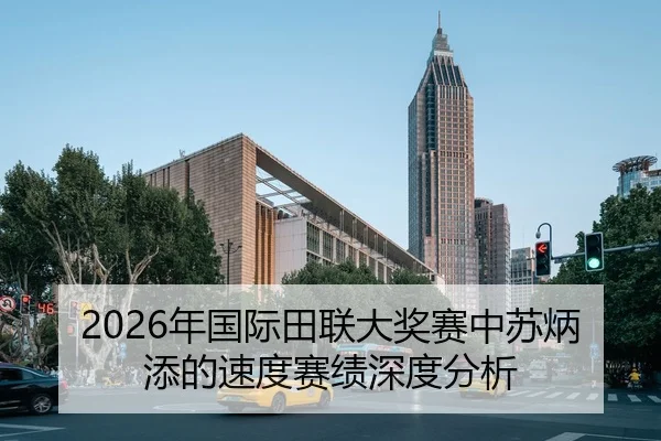 2026年国际田联大奖赛中苏炳添的速度赛绩深度分析