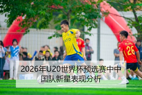 2026年U20世界杯预选赛中中国队新星表现分析
