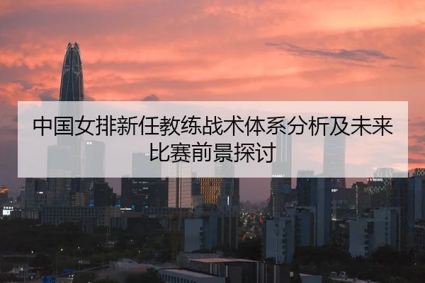 中国女排新任教练战术体系分析及未来比赛前景探讨