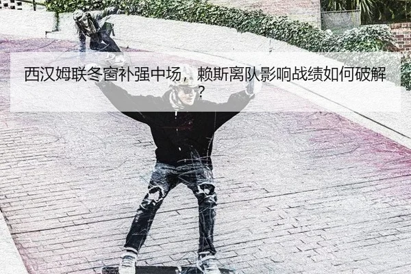 西汉姆联冬窗补强中场，赖斯离队影响战绩如何破解？