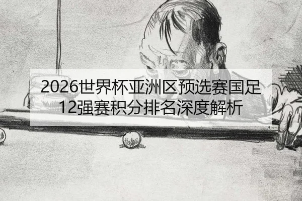 2026世界杯亚洲区预选赛国足12强赛积分排名深度解析