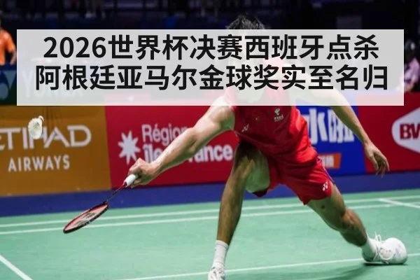 2026世界杯决赛西班牙点杀阿根廷亚马尔金球奖实至名归