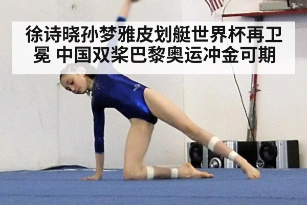 徐诗晓孙梦雅皮划艇世界杯再卫冕 中国双桨巴黎奥运冲金可期